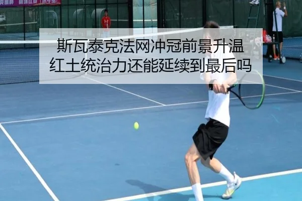 斯瓦泰克法网冲冠前景升温 红土统治力还能延续到最后吗